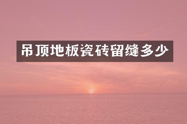 吊顶地板瓷砖留缝多少