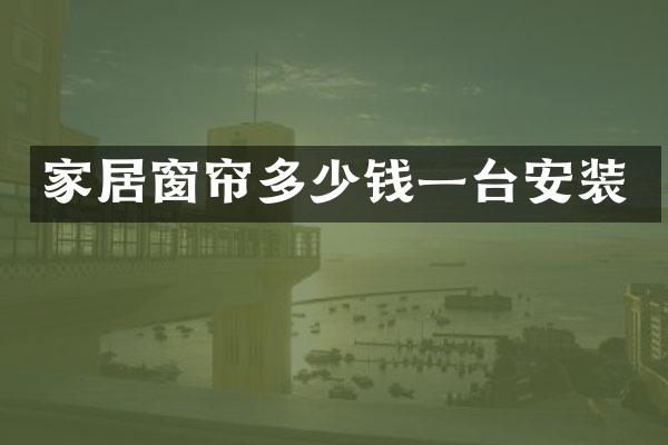家居窗帘多少钱一台安装
