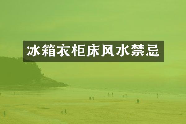 冰箱衣柜床风水禁忌