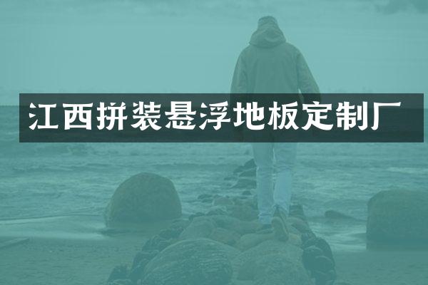 江西拼装悬浮地板定制厂