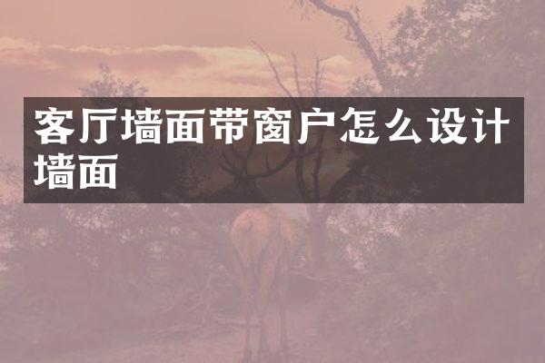 客厅墙面带窗户怎么设计墙面