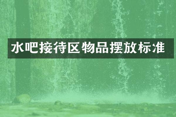 水吧接待区物品摆放标准
