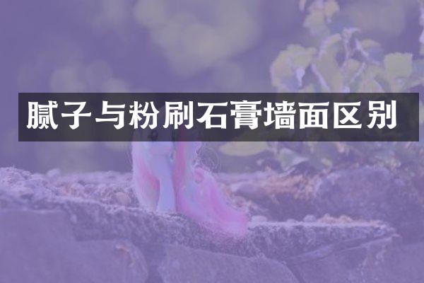 腻子与粉刷石膏墙面区别
