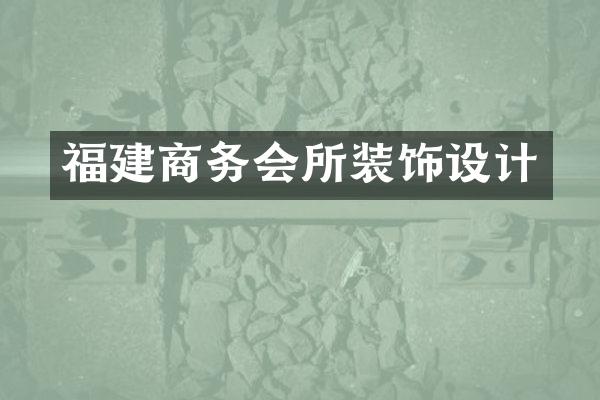 福建商务会所装饰设计