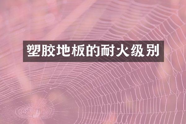 塑胶地板的耐火级别