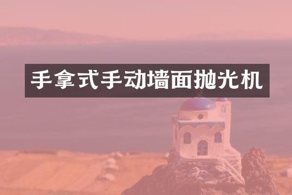 手拿式手动墙面抛光机