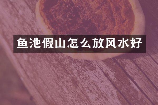 鱼池假山怎么放风水好