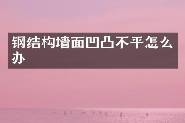 钢结构墙面凹凸不平怎么办