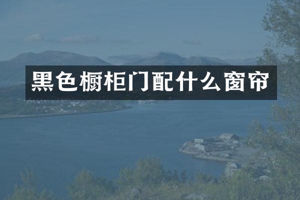 黑色橱柜门配什么窗帘