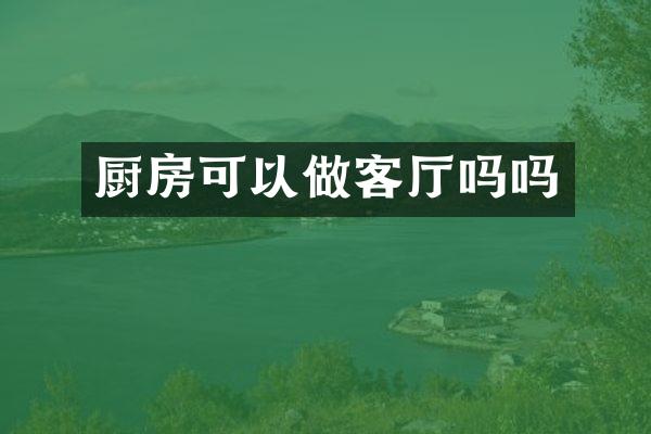 厨房可以做客厅吗吗
