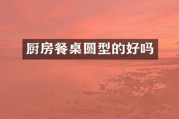 厨房餐桌圆型的好吗