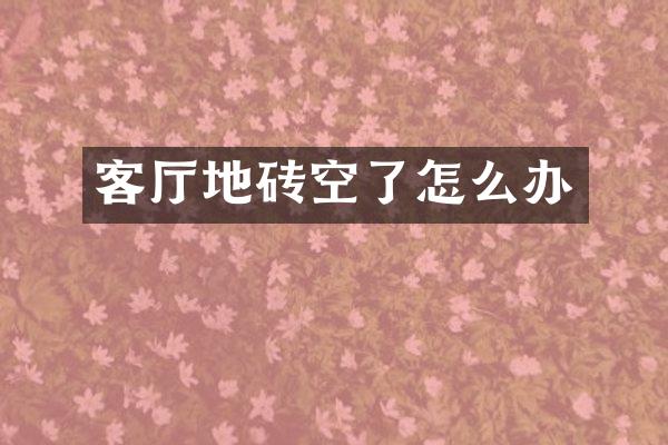 客厅地砖空了怎么办