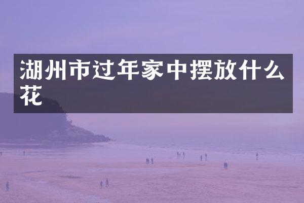 湖州市过年家中摆放什么花
