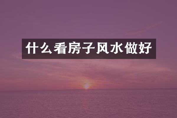 什么看房子风水做好