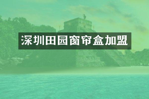 深圳田园窗帘盒加盟