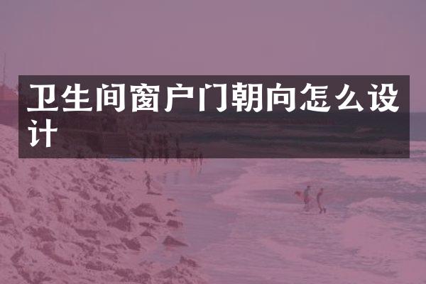 卫生间窗户门朝向怎么设计