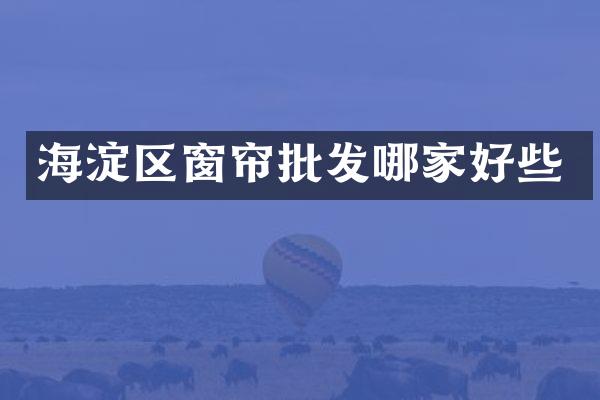 海淀区窗帘批发哪家好些
