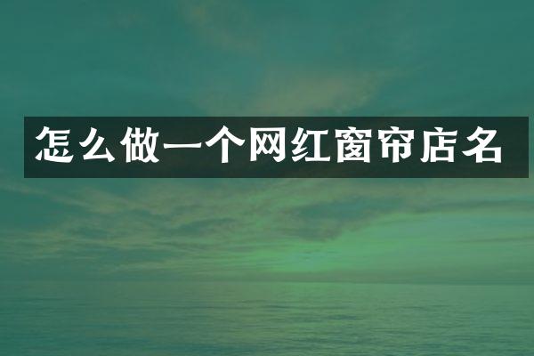 怎么做一个网红窗帘店名