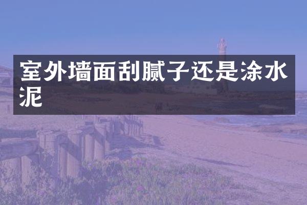 室外墙面刮腻子还是涂水泥