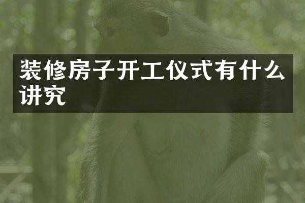 装修房子开工仪式有什么讲究