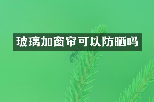 玻璃加窗帘可以防晒吗