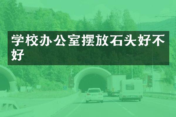 学校办公室摆放石头好不好