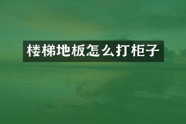 楼梯地板怎么打柜子