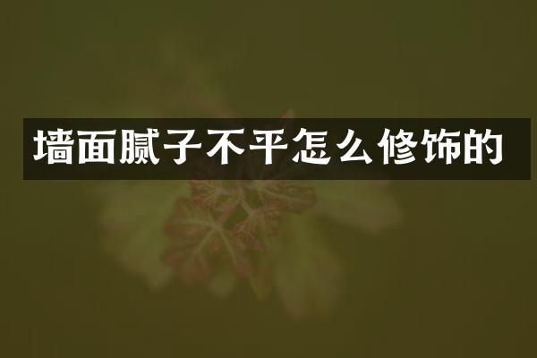 墙面腻子不平怎么修饰的