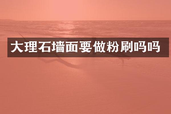 大理石墙面要做粉刷吗吗
