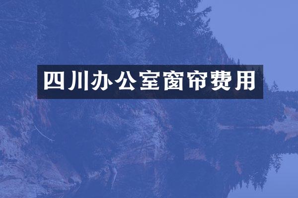 四川办公室窗帘费用