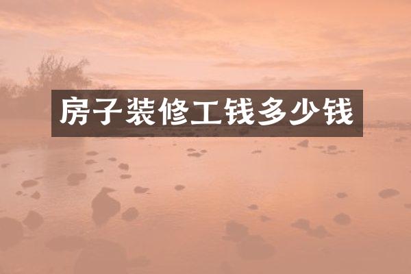 房子装修工钱多少钱