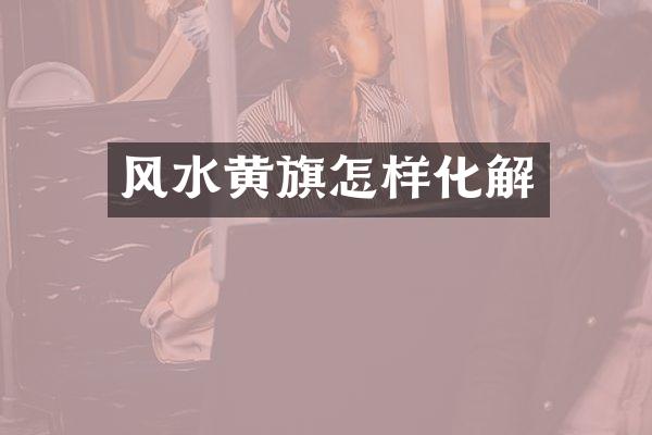 风水黄旗怎样化解
