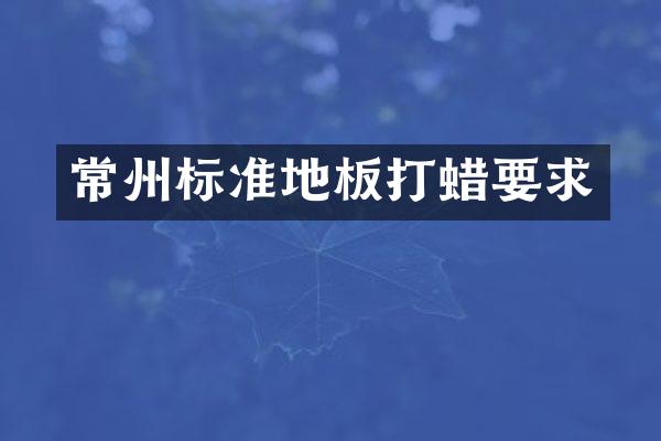 常州标准地板打蜡要求