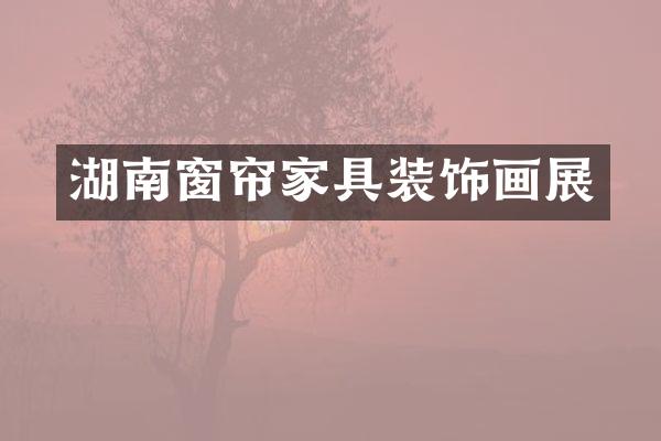 湖南窗帘家具装饰画展
