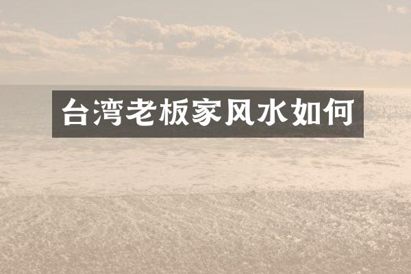 台湾老板家风水如何
