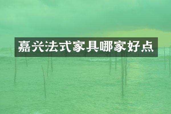 嘉兴法式家具哪家好点