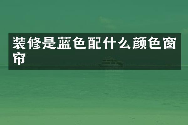 装修是蓝色配什么颜色窗帘