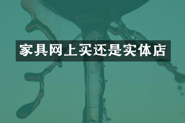 家具网上买还是实体店