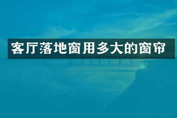 客厅落地窗用多大的窗帘
