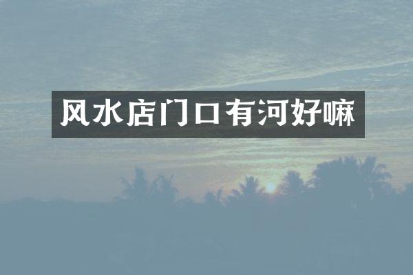 风水店门口有河好嘛