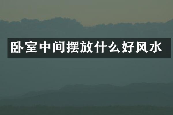 卧室中间摆放什么好风水