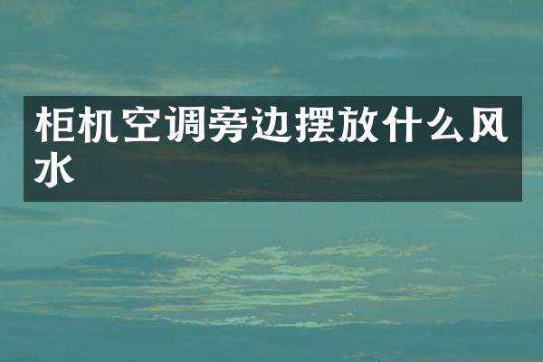 柜机空调旁边摆放什么风水
