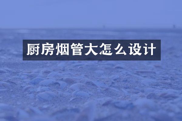 厨房烟管大怎么设计