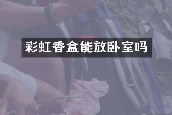 彩虹香盒能放卧室吗