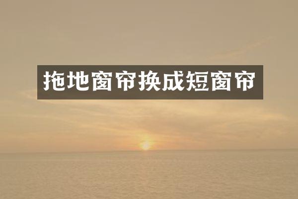 拖地窗帘换成短窗帘