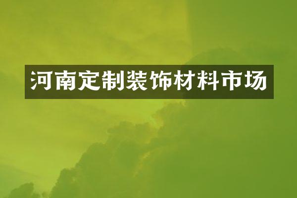 河南定制装饰材料市场