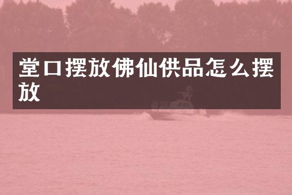 堂口摆放佛仙供品怎么摆放