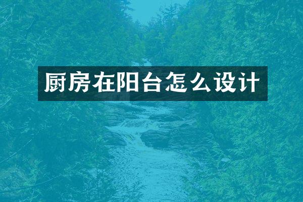 厨房在阳台怎么设计