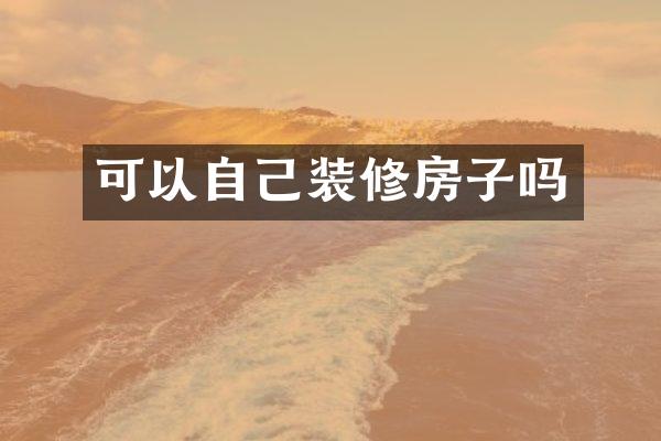 可以自己装修房子吗