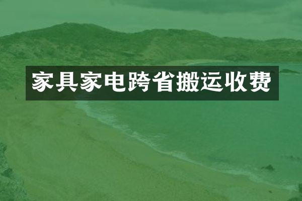 家具家电跨省搬运收费